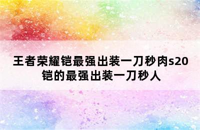 王者荣耀铠最强出装一刀秒肉s20 铠的最强出装一刀秒人